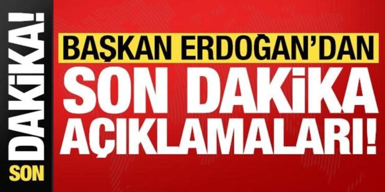 Başkan Erdoğan’dan son dakika açıklamaları!