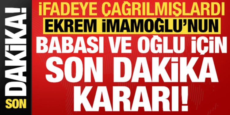 Ekrem İmamoğlu’nun babası ve oğlu hakkında son dakika kararı!