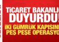 Ticaret Bakanlığı duyurdu: İki gümrük kapısında peş peşe operasyon!