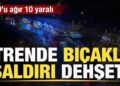 Trende bıçaklı saldırı dehşeti: 9’u ağır 10 yaralı