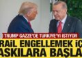 Trump, Gazze’de Türkiye’yi istiyor! İsrail engellemek için baskılara başladı