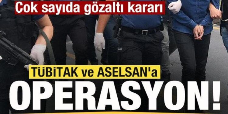 TÜBİTAK ve ASELSAN’a operasyon! Çok sayıda gözaltı kararı